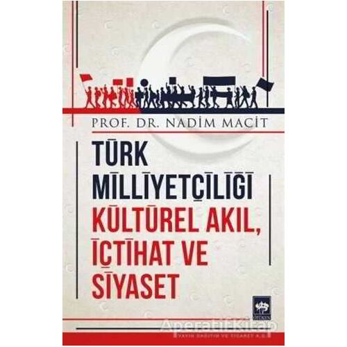 Türk Milliyetçiliği Kültürel Akıl, İçtihat ve Siyaset - Nadim Macit - Ötüken Neşriyat