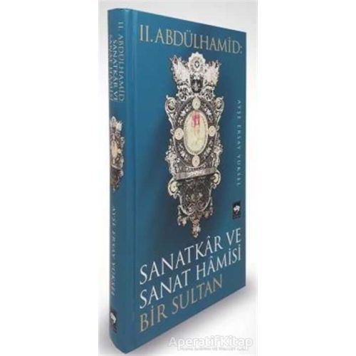 2. Abdülhamid: Sanatkar ve Sanat Hamisi Bir Sultan - Ayşe Ersay Yüksel - Ötüken Neşriyat