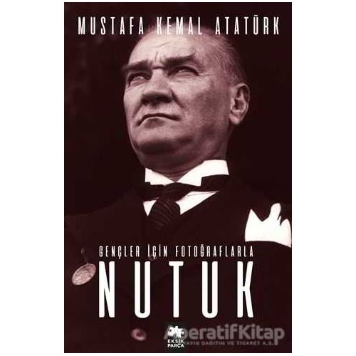Gençler İçin Fotoğraflarla Nutuk - Mustafa Kemal Atatürk - Eksik Parça Yayınları