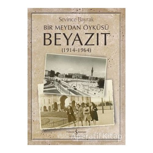 Bir Meydan Öyküsü Beyazıt (1914-1964) - Sevince Bayrak - İş Bankası Kültür Yayınları