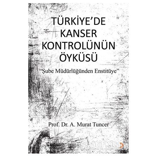 Türkiye’de Kanser Kontrolünün Öyküsü - A. Murat Tuncer - Cinius Yayınları