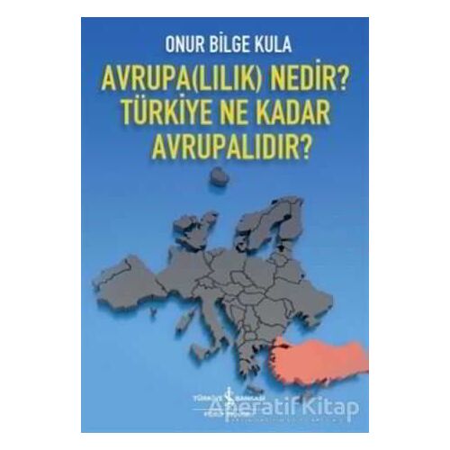 Avrupa(lılık) Nedir? Türkiye Ne Kadar Avrupalıdır? - Onur Bilge Kula - İş Bankası Kültür Yayınları
