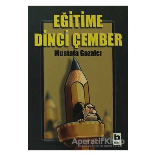 Eğitime Dinci Çember - Mustafa Gazalcı - Bilgi Yayınevi