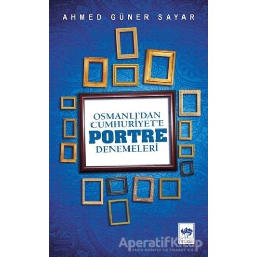 Osmanlı’dan Cumhuriyete Portre Denemeleri - Ahmed Güner Sayar - Ötüken Neşriyat