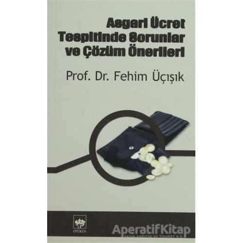 Asgari Ücret Tespitinde Sorunlar ve Çözüm Önerileri - H. Fehim Üçışık - Ötüken Neşriyat