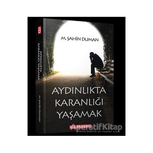 Aydınlıkta Karanlığı Yaşamak - M.Şahin Duman - Bilgeoğuz Yayınları