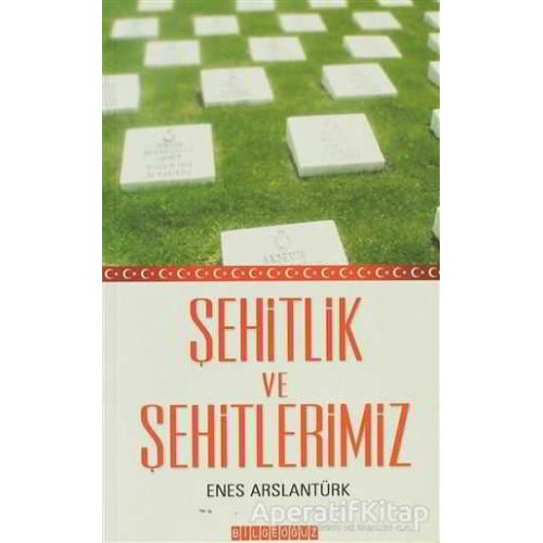 Şehitlik ve Şehitlerimiz - Enes Arslantürk - Bilgeoğuz Yayınları