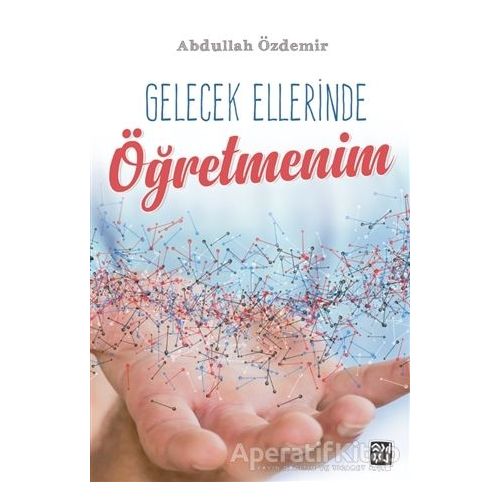 Gelecek Ellerinde Öğretmenim - Abdullah Özdemir - Kutlu Yayınevi