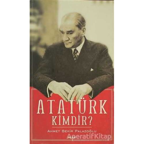 Atatürk Kimdir? - Ahmet Bekir Palazoğlu - Alfa Yayınları