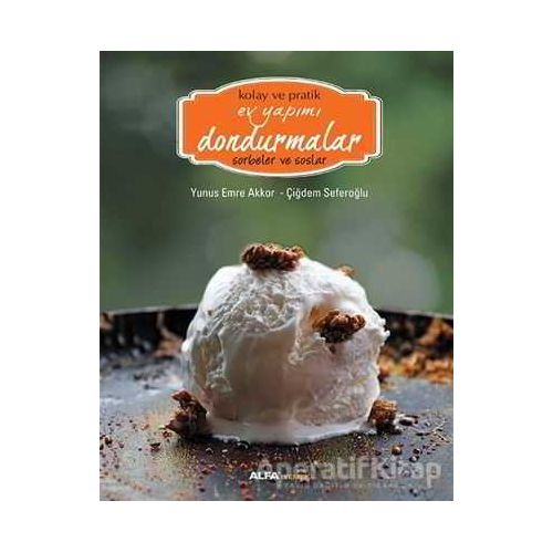Kolay ve Pratik Ev Yapımı Dondurmalar - Sorbeler ve Soslar - Yunus Emre Akkor - Alfa Yayınları