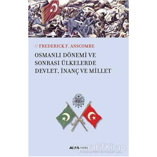 Osmanlı Dönemi ve Sonrası Ülkelerde Devlet, İnanç ve Millet - Frederick F.Anscombe - Alfa Yayınları