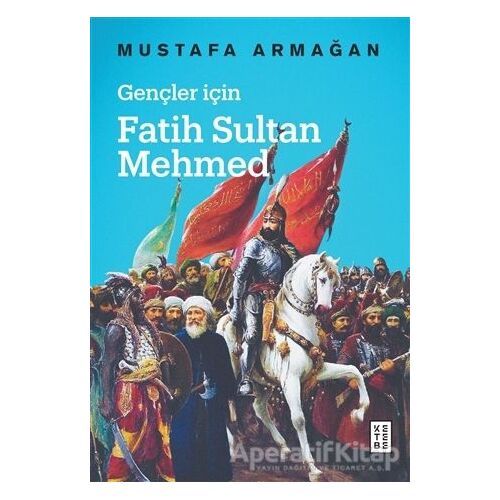 Gençler İçin Fatih Sultan Mehmed - Mustafa Armağan - Ketebe Yayınları