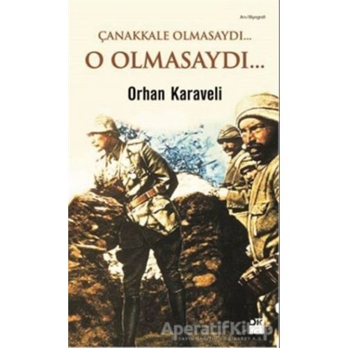 Çanakkale Olmasaydı... O Olmasaydı... - Orhan Karaveli - Doğan Kitap