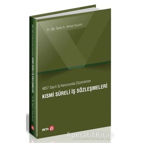 4857 Sayılı İş Kanununda Düzenlenen Kısmi Süreli İş Sözleşmeleri - K. Ahmet Sevimli - Beta Yayınevi