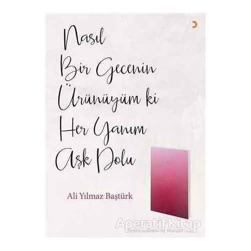 Nasıl Bir Gecenin Ürünüyüm ki Her Yanım Aşk Dolu - Ali Yılmaz Baştürk - Cinius Yayınları