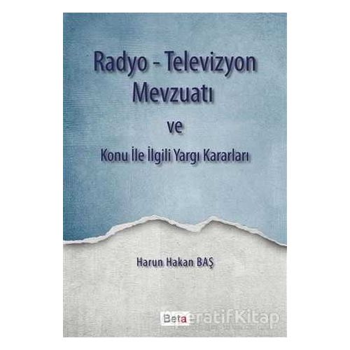 Radyo-Televizyon Mevzuatı ve Konu ile İlgili Yargı Kararları - Harun Hakan Baş - Beta Yayınevi