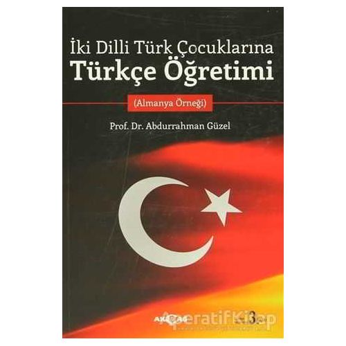 İki Dilli Türk Çocuklarına Türkçe Öğretimi - Abdurrahman Güzel - Akçağ Yayınları