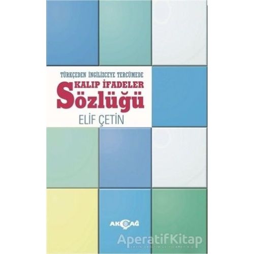 Türkçeden İngilizceye Tercümede Kalıp İfadeler Sözlüğü - Elif Çetin - Akçağ Yayınları