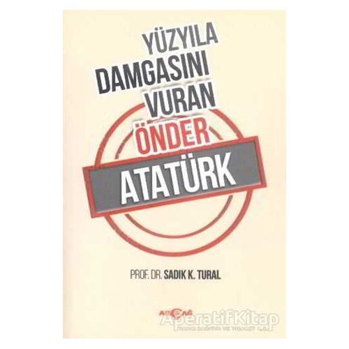 Yüzyıla Damgasını Vuran Önder Atatürk - Sadık K. Tural - Akçağ Yayınları
