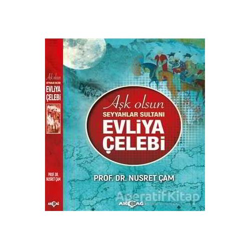 Aşk Olsun Seyyahlar Sultanı Evliya Çelebi - Nusret Çam - Akçağ Yayınları