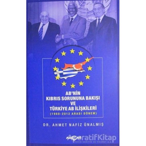 ABnin Kıbrıs Sorununa Bakışı ve Türkiye AB İlişkileri - Ahmet Nafiz Ünalmış - Akçağ Yayınları