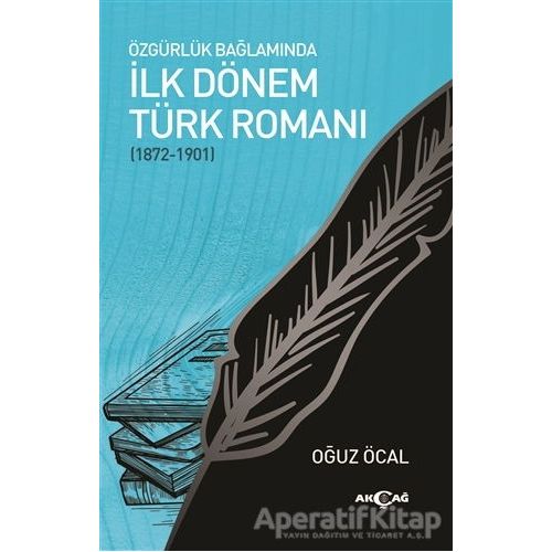 Özgürlük Bağlamında İlk Dönem Türk Romanı (1872-1901) - Oğuz Öcal - Akçağ Yayınları