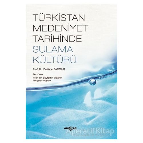 Türkistan Medeniyet Tarihinde Sulama Kültürü - V. V. Bartold - Akçağ Yayınları