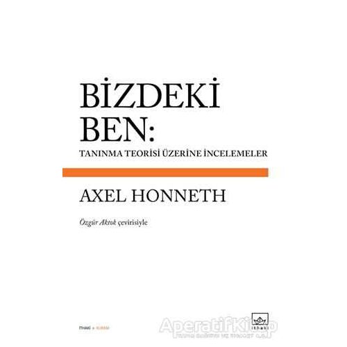 Bizdeki Ben: Tanınma Teorisi Üzerine İncelemeler - Axel Honneth - İthaki Yayınları