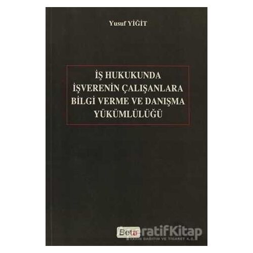 İş Hukukunda İşverenin Çalışanlara Bilgi Verme ve Danışma Yükümlülüğü - Yusuf Yiğit - Beta Yayınevi