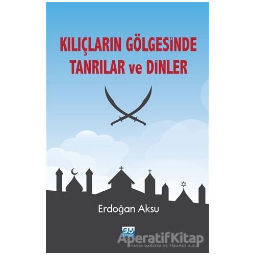 Kılıçların Gölgesinde Tanrılar ve Dinler - Erdoğan Aksu - Su Yayınevi