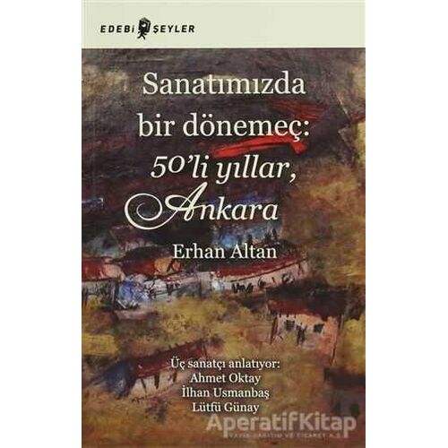 Sanatımızda Bir Dönemeç: 50’li Yıllar, Ankara - Erhan Altan - Edebi Şeyler