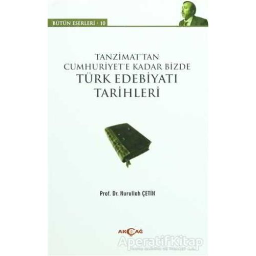 Tanzimat’tan Cumhuriyet’e Kadar Bizde Türk Edebiyatı Tarihleri - Nurullah Çetin - Akçağ Yayınları
