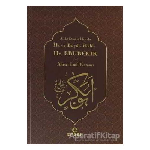 İlk ve Büyük Halife Hz. Ebubekir (r.a.) - Ahmet Lütfi Kazancı - Ensar Neşriyat