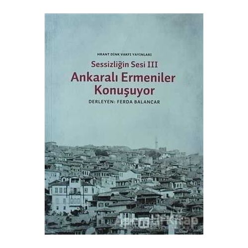 Sessizliğin Sesi 3: Ankaralı Ermeniler Konuşuyor - Derleme - Hrant Dink Vakfı Yayınları