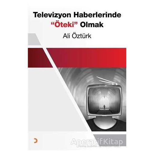 Televizyon Haberlerinde Öteki Olmak - Ali Öztürk - Cinius Yayınları